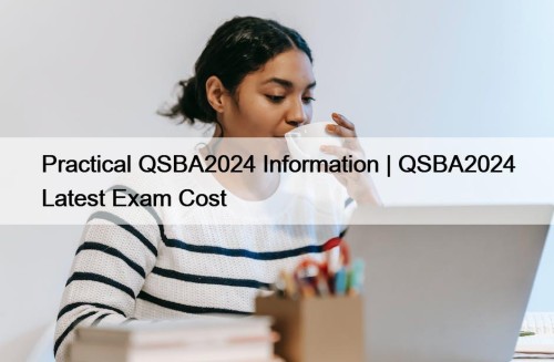 Practical QSBA2024 Information | QSBA2024 Latest Exam Cost